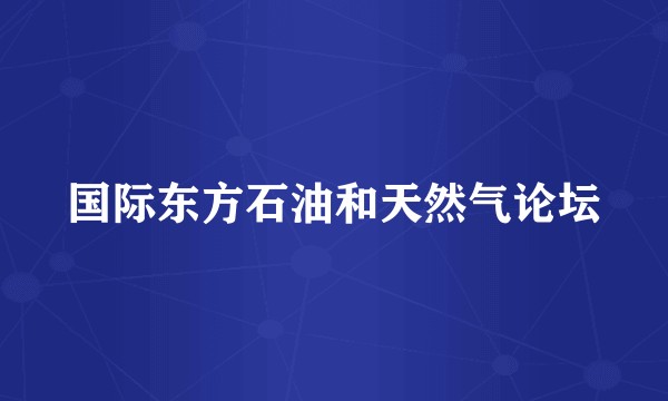 国际东方石油和天然气论坛