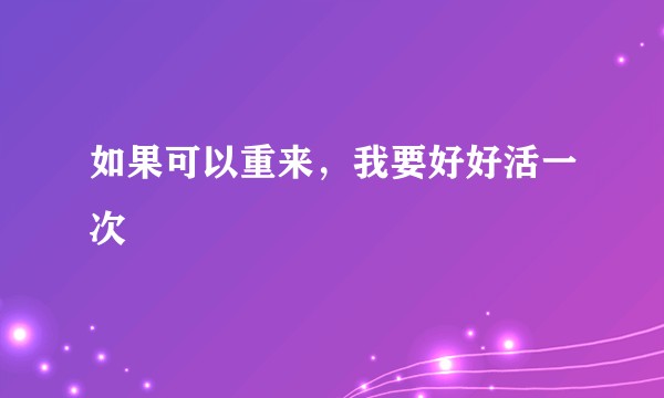 如果可以重来，我要好好活一次