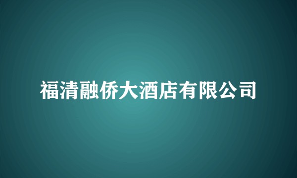 福清融侨大酒店有限公司