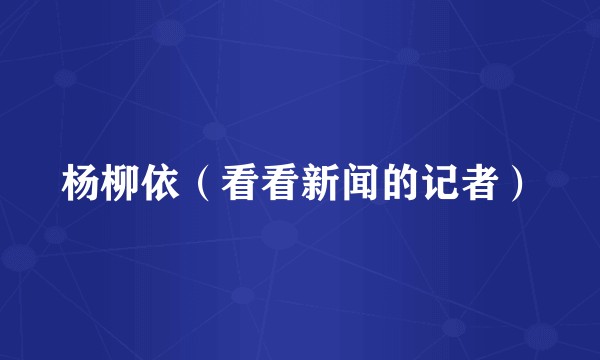 杨柳依（看看新闻的记者）