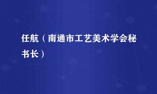 任航（南通市工艺美术学会秘书长）