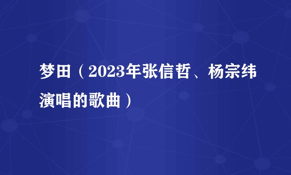 梦田(2023年张信哲、杨宗纬演唱的歌曲)