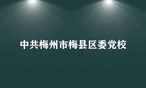 中共梅州市梅县区委党校