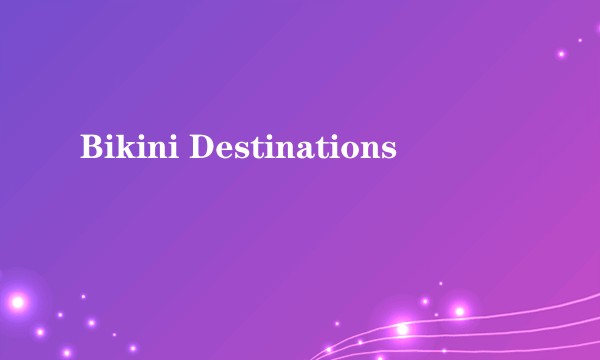 Bikini Destinations