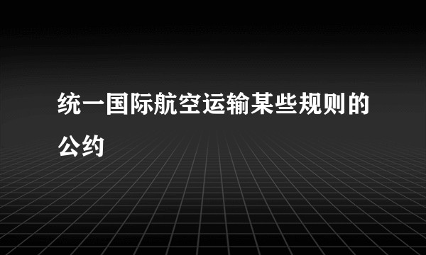 统一国际航空运输某些规则的公约