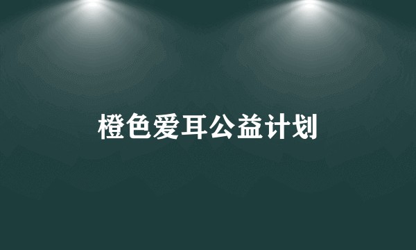 橙色爱耳公益计划