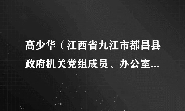 高少华（江西省九江市都昌县政府机关党组成员、办公室副主任）