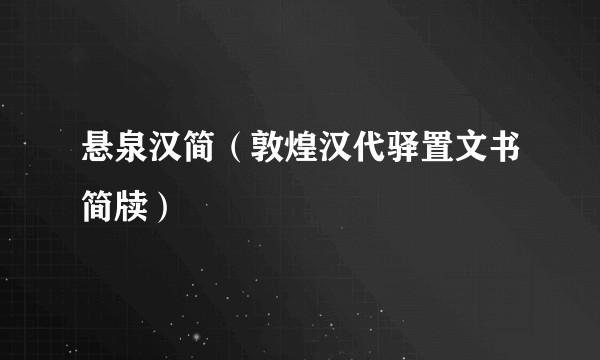 悬泉汉简（敦煌汉代驿置文书简牍）