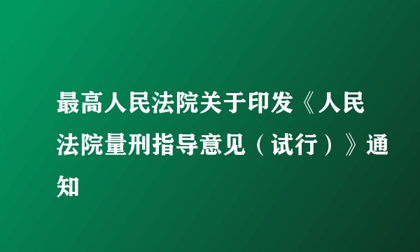 最高人民法院关于印发《人民法院量刑指导意见（试行）》通知