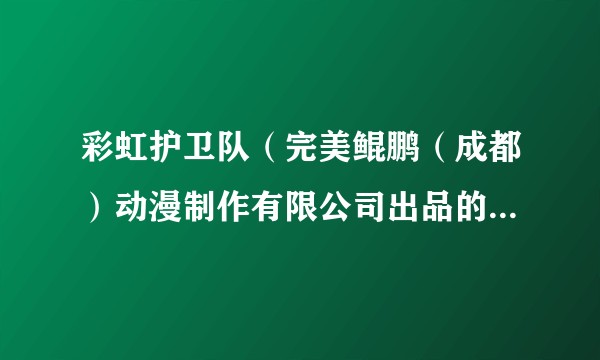 彩虹护卫队（完美鲲鹏（成都）动漫制作有限公司出品的动画作品）
