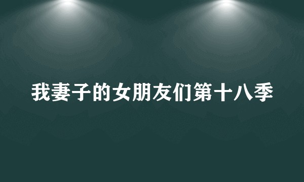 我妻子的女朋友们第十八季