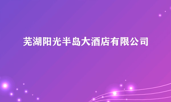芜湖阳光半岛大酒店有限公司