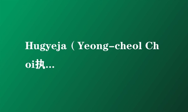 Hugyeja（Yeong-cheol Choi执导的一部影片）