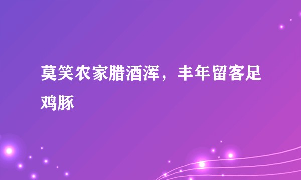 莫笑农家腊酒浑，丰年留客足鸡豚