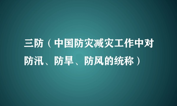 三防(中国防灾减灾工作中对防汛、防旱、防风的统称)