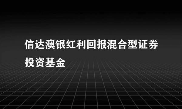 信达澳银红利回报混合型证券投资基金