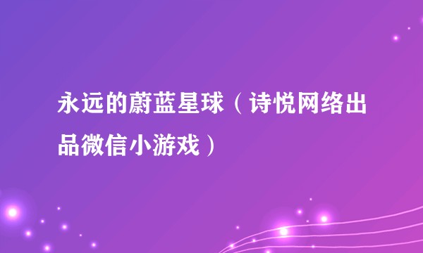 永远的蔚蓝星球（诗悦网络出品微信小游戏）