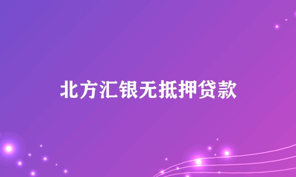 北方汇银无抵押贷款