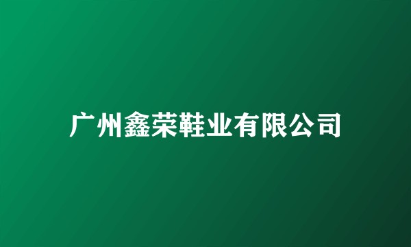 广州鑫荣鞋业有限公司