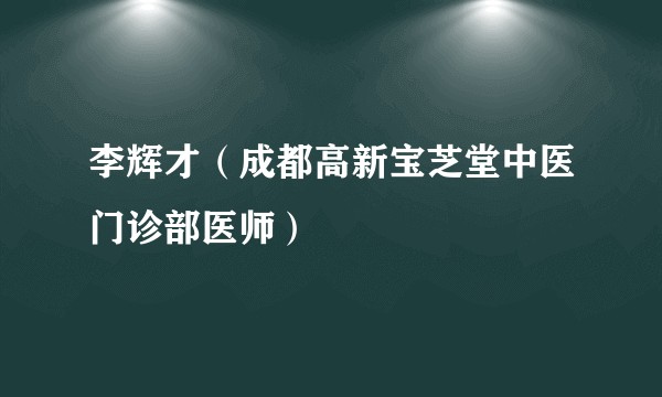 李辉才（成都高新宝芝堂中医门诊部医师）
