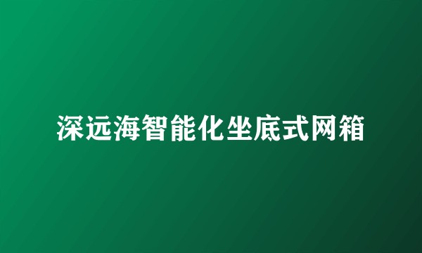 深远海智能化坐底式网箱