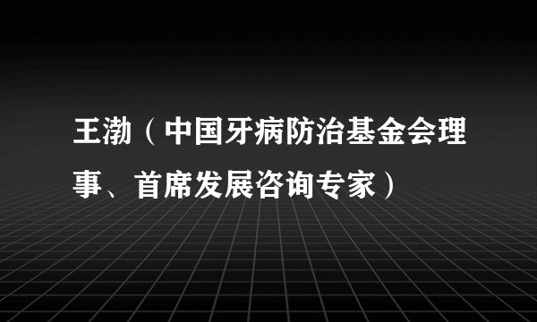 王渤（中国牙病防治基金会理事、首席发展咨询专家）