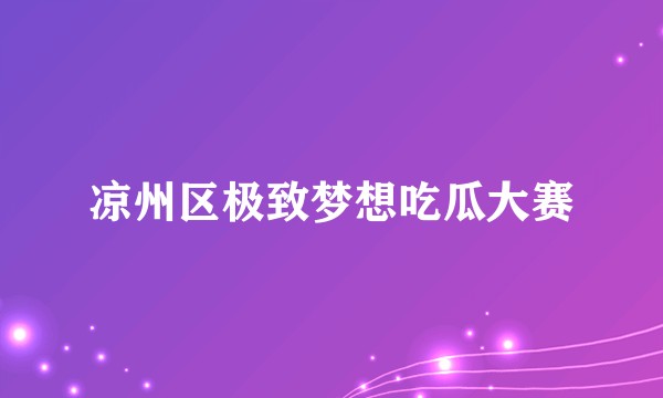 凉州区极致梦想吃瓜大赛