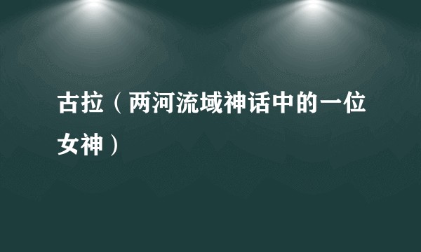 古拉（两河流域神话中的一位女神）