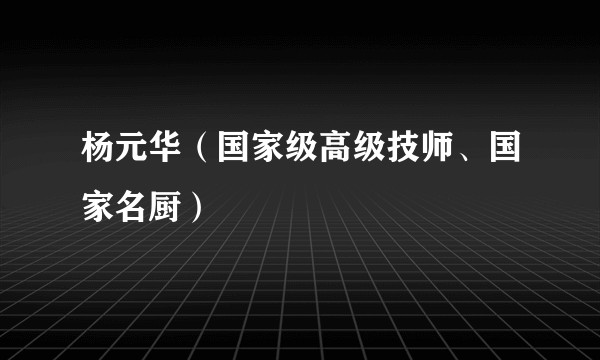 杨元华(国家级高级技师、国家名厨)