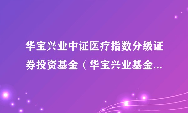 华宝兴业中证医疗指数分级证券投资基金（华宝兴业基金发行的中证医疗指数分级基金）