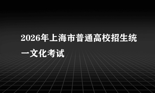 2026年上海市普通高校招生统一文化考试
