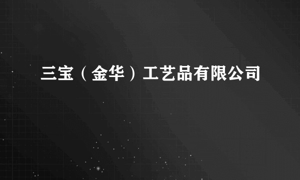 三宝（金华）工艺品有限公司