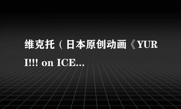 维克托（日本原创动画《YURI!!! on ICE》（冰上的尤里）中的主要角色）