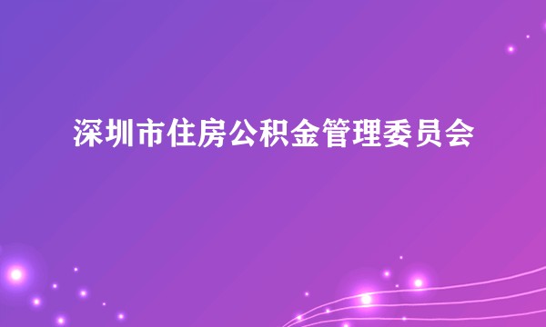 深圳市住房公积金管理委员会