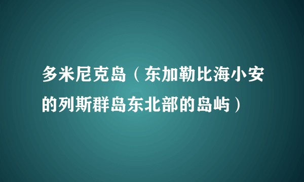 多米尼克岛（东加勒比海小安的列斯群岛东北部的岛屿）