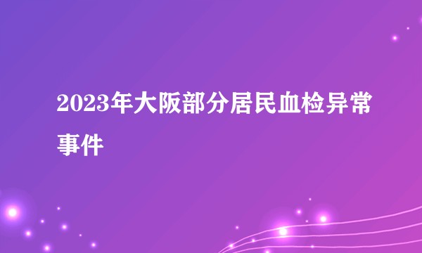 2023年大阪部分居民血检异常事件