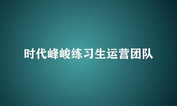 时代峰峻练习生运营团队