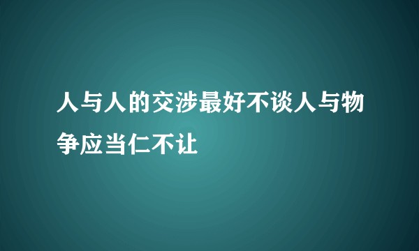 人与人的交涉最好不谈人与物争应当仁不让