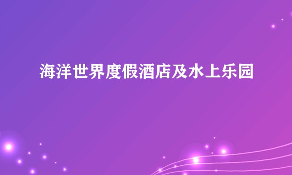海洋世界度假酒店及水上乐园