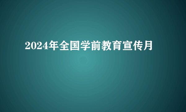 2024年全国学前教育宣传月