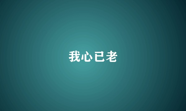 我心已老