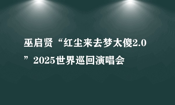 巫启贤“红尘来去梦太傻2.0”2025世界巡回演唱会