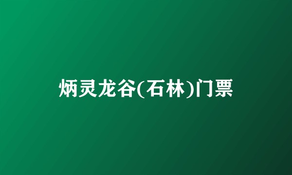 炳灵龙谷(石林)门票