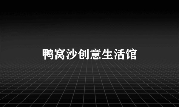 鸭窝沙创意生活馆