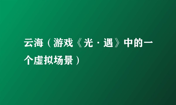 云海（游戏《光·遇》中的一个虚拟场景）