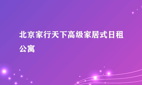 北京家行天下高级家居式日租公寓