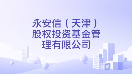 永安信（天津）股权投资基金管理有限公司