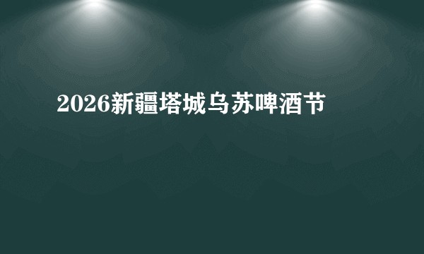 2026新疆塔城乌苏啤酒节