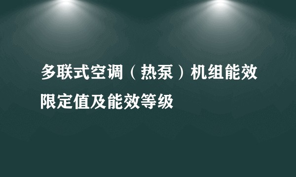 多联式空调（热泵）机组能效限定值及能效等级