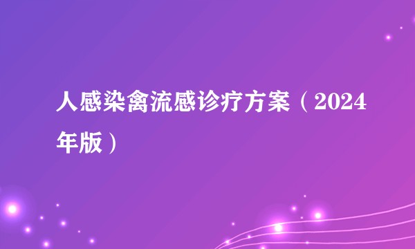 人感染禽流感诊疗方案（2024年版）